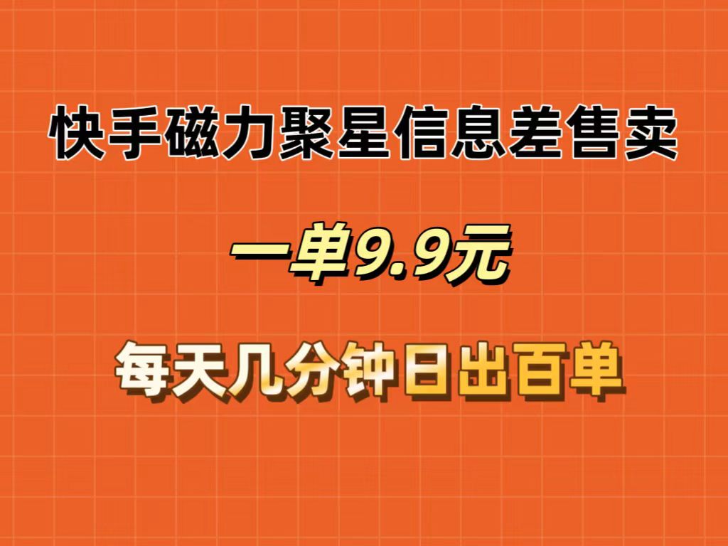 （12150期）快手磁力聚星信息差售卖，一单9.9.每天几分钟，日出百单-理想项目库