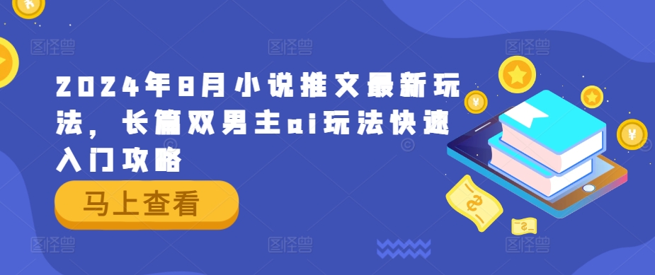 2024年8月小说推文最新玩法，长篇双男主ai玩法快速入门攻略-理想项目库