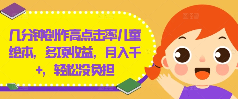 几分钟创作高点击率儿童绘本，多项收益，月入千+，轻松没负担-理想项目库