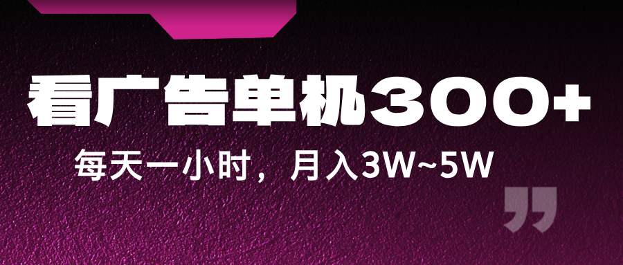蓝海项目，看广告单机300+，每天一个小时，月入3W~5W-理想项目库