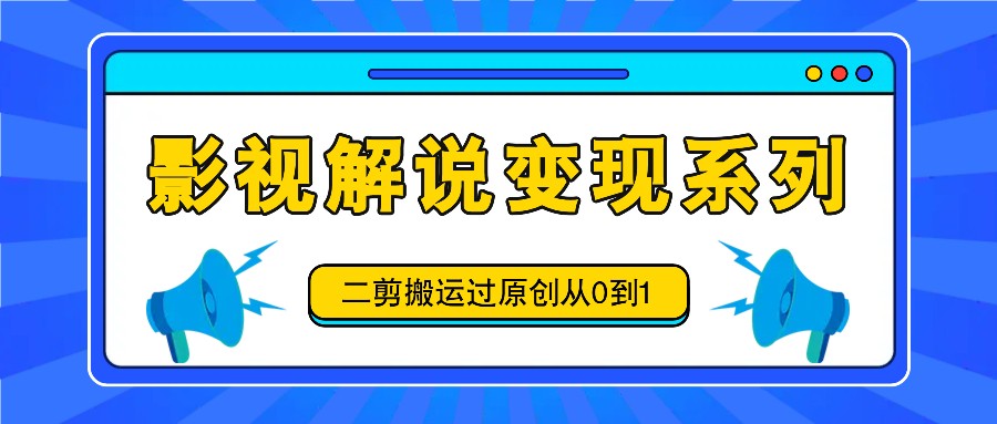影视解说变现系列，二剪搬运过原创从0到1，喂饭式教程-理想项目库