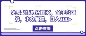 免费制作姓氏图文，全平台可发，小众赛道，日入300+-理想项目库