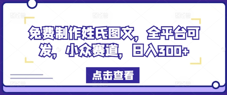 免费制作姓氏图文，全平台可发，小众赛道，日入300+-理想项目库