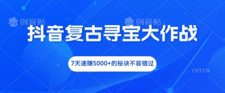 抖音复古寻宝大作战，7天速赚5000+的秘诀不容错过【揭秘】-理想项目库