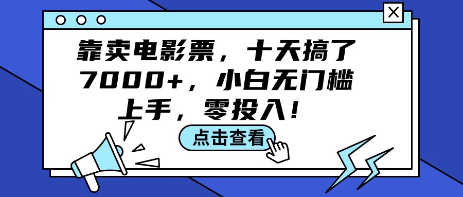 （12161期）靠卖电影票，十天搞了7000+，小白无门槛上手，零投入！-理想项目库