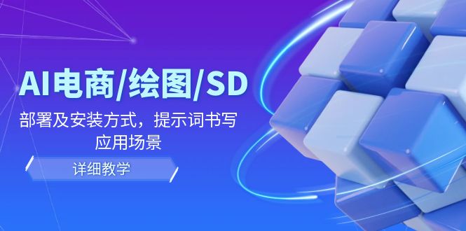 AI电商/绘图/SD/详细教程：部署及安装方式，提示词书写，应用场景-理想项目库