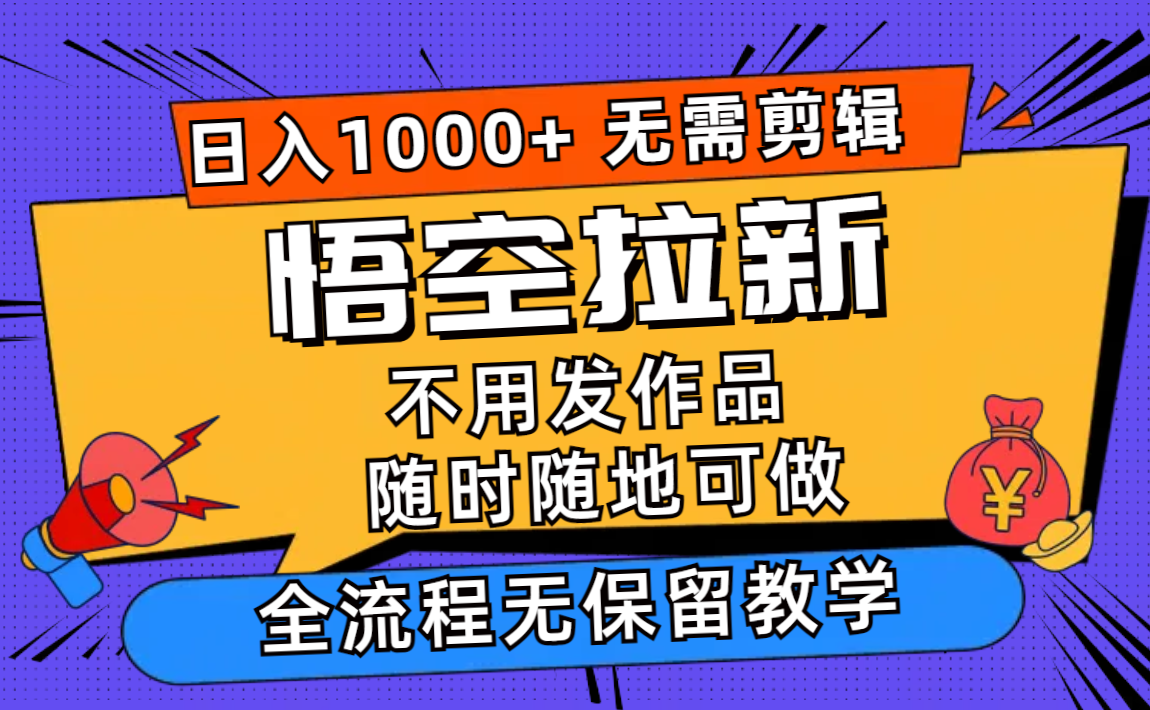 （12182期）悟空拉新日入1000+无需剪辑当天上手，一部手机随时随地可做，全流程无…-理想项目库