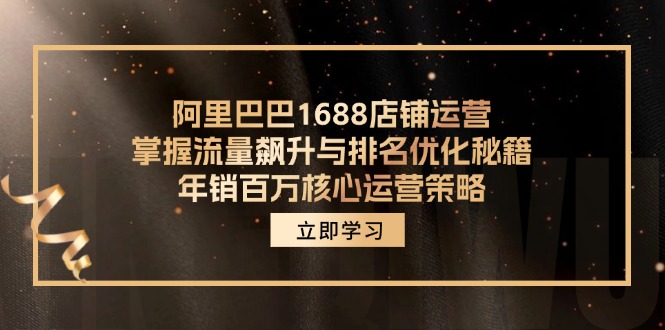（12184期）阿里巴巴1688店铺运营，掌握流量飙升与排名优化秘籍 年销百万核心运营策略-理想项目库