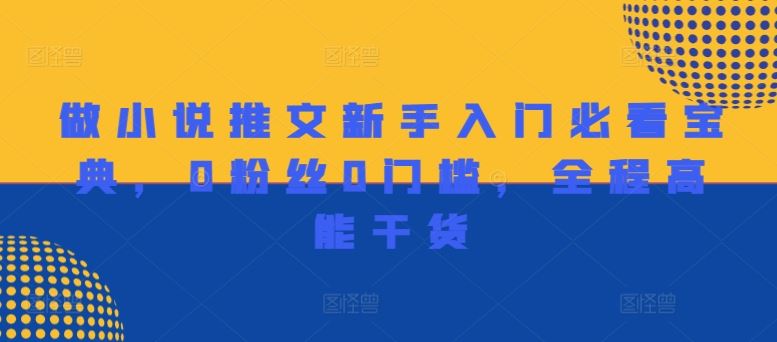 做小说推文新手入门必看宝典，0粉丝0门槛，全程高能干货-理想项目库