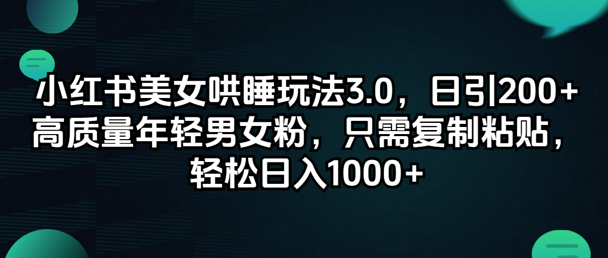 （12195期）小红书美女哄睡玩法3.0，日引200+高质量年轻男女粉，只需复制粘贴，轻…-理想项目库