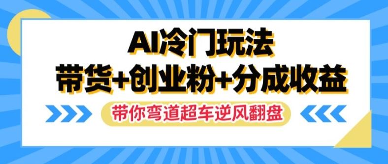 AI冷门玩法，带货+创业粉+分成收益，带你弯道超车，实现逆风翻盘【揭秘】-理想项目库