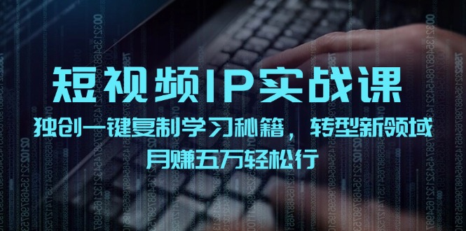 短视频IP实战课，独创一键复制学习秘籍，转战新领域，月赚五万轻松行-理想项目库