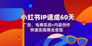 小红书IP速成60天:广告、电商实战+内容创作,快速实现商业变现-理想项目库