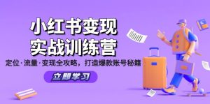 (12216期)小红书变现实战训练营:定位·流量·变现全攻略,打造爆款账号秘籍-理想项目库