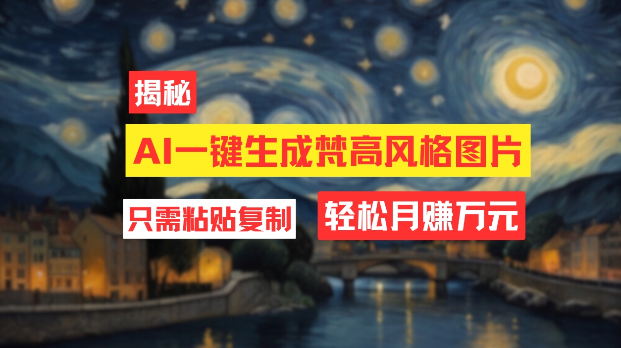 （12219期）用AI工具生成梵高风格图片，月入过万只需简单几步！-理想项目库