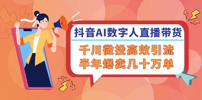 （12232期）抖音AI-数字人直播带货，千川 微投高效引流，半年爆卖几十万单-理想项目库