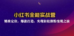 (12235期)小红书全能实战营:精准定位,爆款打造,实现轻松涨粉变现之旅-理想项目库