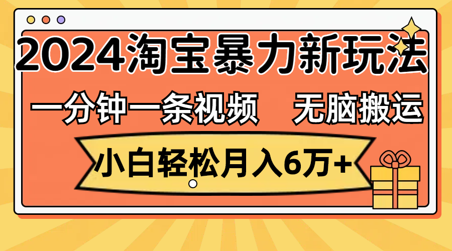 （12239期）一分钟一条视频，无脑搬运，小白轻松月入6万+2024淘宝暴力新玩法，可批量-理想项目库