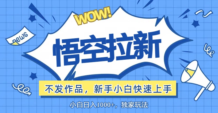 （12243期）悟空拉新最新玩法，无需作品暴力出单，小白快速上手-理想项目库