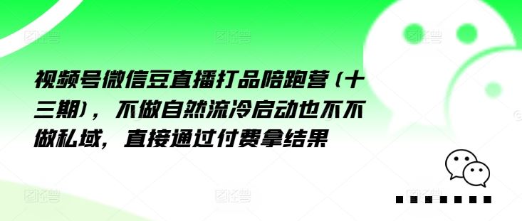 视频号微信豆直播打品陪跑营(十三期)，‮做不‬自‮流然‬冷‮动启‬也不不做私域，‮接直‬通‮付过‬费拿结果-理想项目库