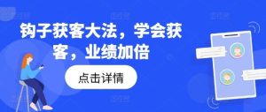 钩子获客大法,学会获客,业绩加倍-理想项目库