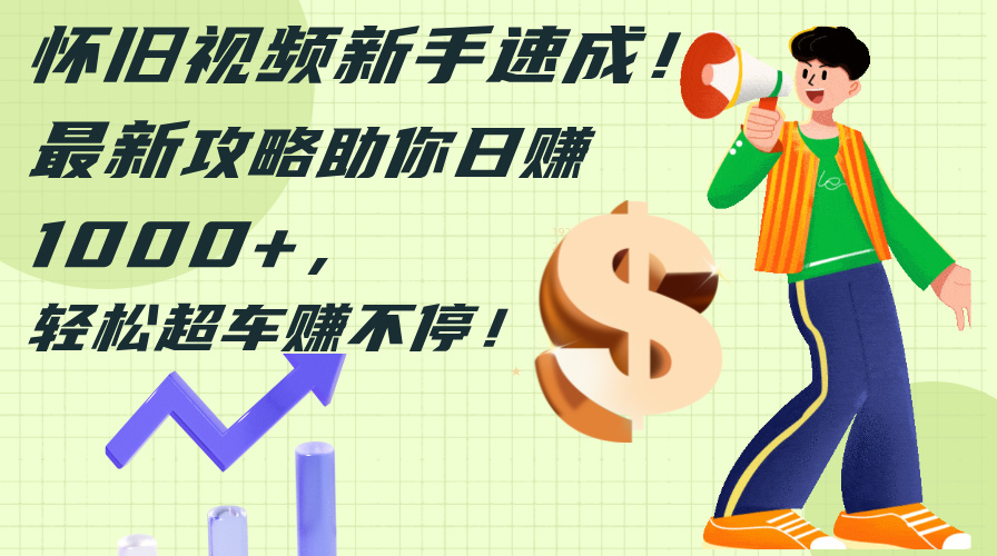 （12250期）怀旧视频新手速成！最新攻略助你日赚1000+，轻松超车赚不停-理想项目库