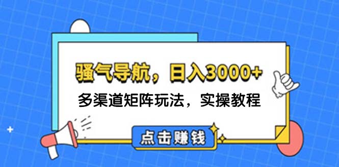 （12255期）日入3000+ 骚气导航，多渠道矩阵玩法，实操教程-理想项目库