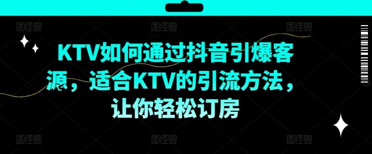 KTV抖音短视频营销，KTV如何通过抖音引爆客源，适合KTV的引流方法，让你轻松订房-理想项目库