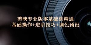 (12310期)剪映专业版零基础到精通:基础操作+进阶技巧+调色预设"-理想项目库