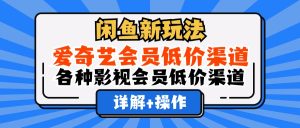 (12320期)闲鱼新玩法,爱奇艺会员低价渠道,各种影视会员低价渠道详解-理想项目库