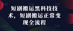 短剧搬运黑科技技术,短剧搬运正常变现全流程-理想项目库