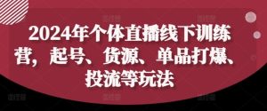 2024年个体直播训练营,起号、货源、单品打爆、投流等玩法-理想项目库