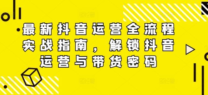 最新抖音运营全流程实战指南，解锁抖音运营与带货密码-理想项目库