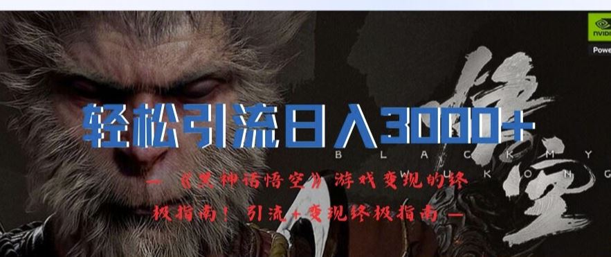 轻松引流日入3k，《黑神话悟空》游戏变现的终极指南!引流+变现终极指南-理想项目库
