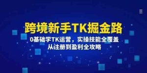 跨境新手TK掘金路：0基础学TK运营，实操技能全覆盖，从注册到盈利全攻略-理想项目库