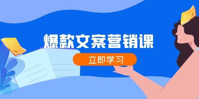 爆款文案营销课：公域转私域，涨粉成交一网打尽，各行业人士必备-理想项目库