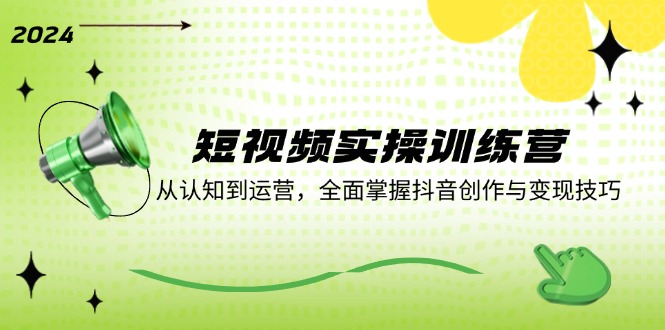 短视频实操训练营：从认知到运营，全面掌握抖音创作与变现技巧-理想项目库