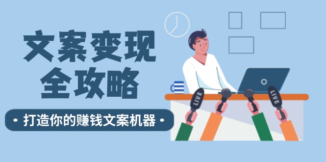 文案变现全攻略：12个技巧深度剖析，打造你的赚钱文案机器-理想项目库
