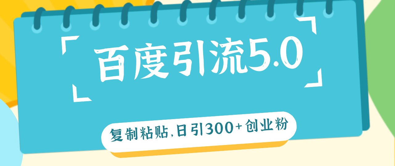 （12331期）百度引流5.0，复制粘贴，日引300+创业粉，加爆你的微信-理想项目库