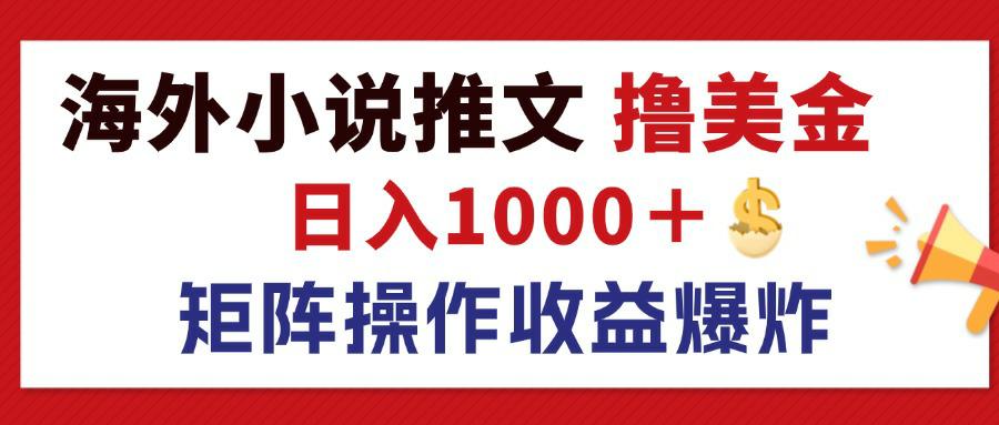 （12333期）最新海外小说推文撸美金，日入1000＋ 蓝海市场，矩阵放大收益爆炸-理想项目库
