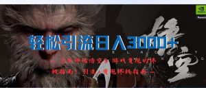 (12335期)轻松引流日入3000+:《黑神话悟空》游戏变现的终极指南!引流+变现终极…-理想项目库