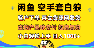 (12334期)闲鱼空手套白狼 客户下单 再去货源网发货 秒交付 高复购 轻松上手 日入…-理想项目库