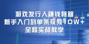 (12336期)游戏发行人赚钱秘籍:新手入门到单条视频10W+,全程实战教学-理想项目库