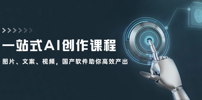 （12337期）一站式AI创作课程：图片、文案、视频，国产软件助你高效产出-理想项目库
