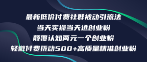 (12346期)最新低价付费社群日引500+高质量精准创业粉,当天实操当天进创业粉,日…-理想项目库