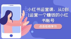 小红书运营课，从0到1运营一个赚钱的小红书账号-理想项目库