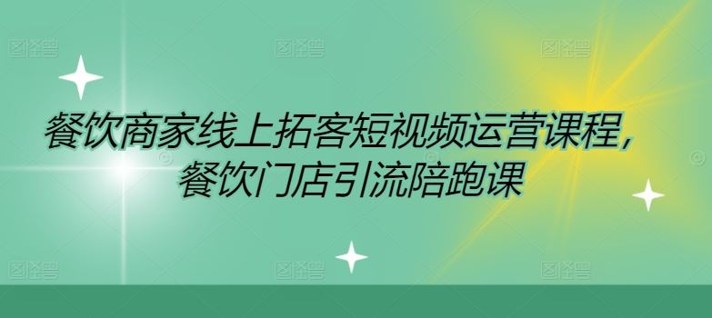 餐饮商家线上拓客短视频运营课程，餐饮门店引流陪跑课-理想项目库