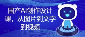 国产AI创作设计课,从图片到文字到视频-理想项目库