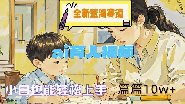 全新蓝海赛道-ai育儿视频，小白也能轻松上手，篇篇10w+【揭秘】-理想项目库