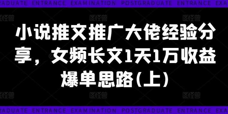 小说推文推广大佬经验分享，女频长文1天1万收益爆单思路(上)-理想项目库